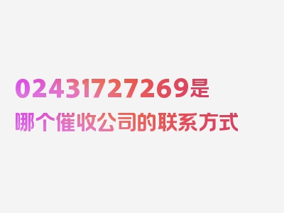 02431727269是哪个催收公司的联系方式