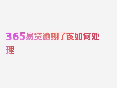 365易贷逾期了该如何处理