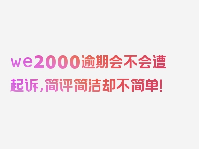 we2000逾期会不会遭起诉，简评简洁却不简单！