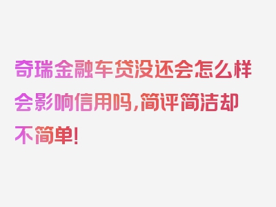 奇瑞金融车贷没还会怎么样会影响信用吗，简评简洁却不简单！