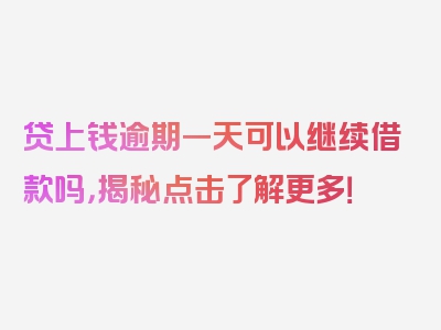 贷上钱逾期一天可以继续借款吗，揭秘点击了解更多！