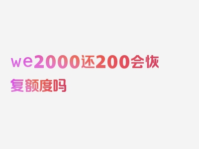 we2000还200会恢复额度吗