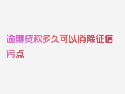 逾期贷款多久可以消除征信污点