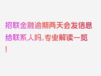 招联金融逾期两天会发信息给联系人吗，专业解读一览！