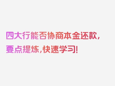 四大行能否协商本金还款，要点提炼，快速学习！