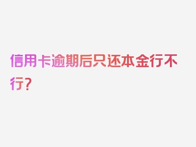 信用卡逾期后只还本金行不行？