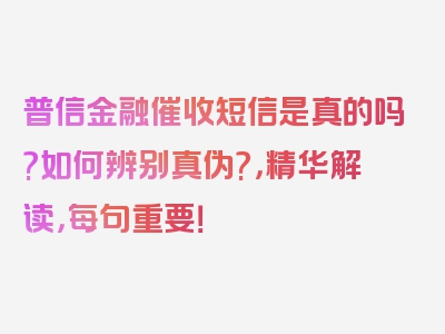 普信金融催收短信是真的吗?如何辨别真伪?，精华解读，每句重要！