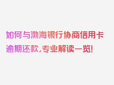 如何与渤海银行协商信用卡逾期还款，专业解读一览！