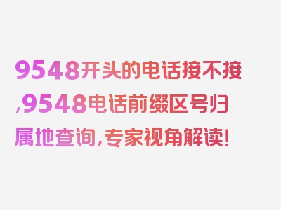 9548开头的电话接不接,9548电话前缀区号归属地查询，专家视角解读！