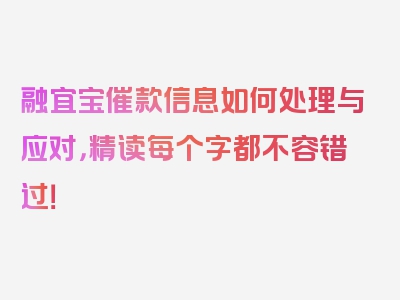 融宜宝催款信息如何处理与应对，精读每个字都不容错过！