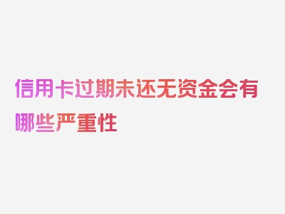 信用卡过期未还无资金会有哪些严重性