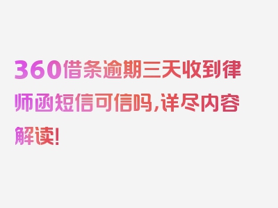 360借条逾期三天收到律师函短信可信吗，详尽内容解读！