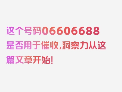 这个号码06606688是否用于催收，洞察力从这篇文章开始！