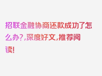 招联金融协商还款成功了怎么办?，深度好文，推荐阅读！