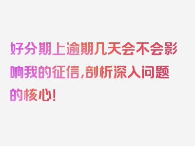 好分期上逾期几天会不会影响我的征信，剖析深入问题的核心！