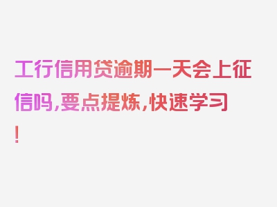 工行信用贷逾期一天会上征信吗，要点提炼，快速学习！