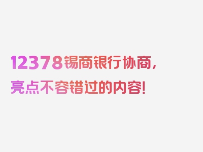 12378锡商银行协商，亮点不容错过的内容！