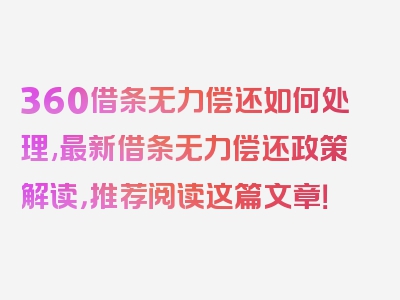 360借条无力偿还如何处理,最新借条无力偿还政策解读，推荐阅读这篇文章！