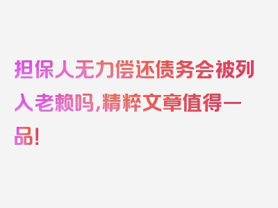 担保人无力偿还债务会被列入老赖吗，精粹文章值得一品！