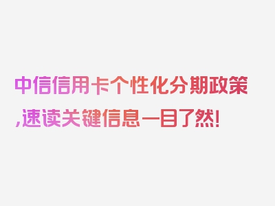 中信信用卡个性化分期政策，速读关键信息一目了然！