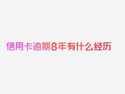 信用卡逾期8年有什么经历