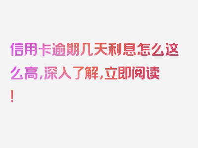 信用卡逾期几天利息怎么这么高，深入了解，立即阅读！