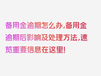 备用金逾期怎么办,备用金逾期后影响及处理方法，速览重要信息在这里！