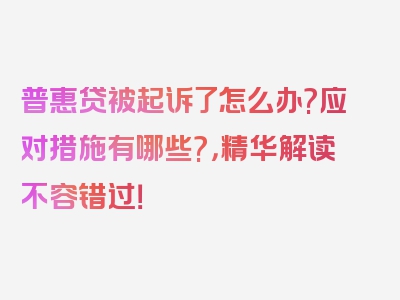 普惠贷被起诉了怎么办?应对措施有哪些?，精华解读不容错过！