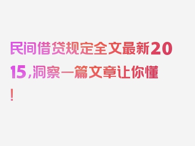 民间借贷规定全文最新2015，洞察一篇文章让你懂！