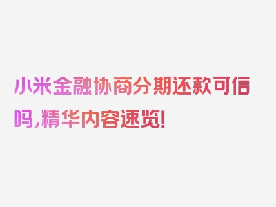 小米金融协商分期还款可信吗，精华内容速览！