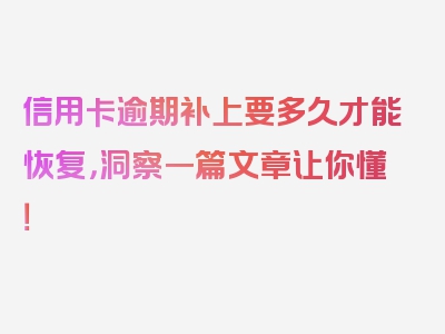 信用卡逾期补上要多久才能恢复，洞察一篇文章让你懂！