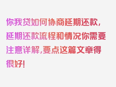 你我贷如何协商延期还款,延期还款流程和情况你需要注意详解，要点这篇文章得很好！