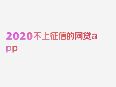 2020不上征信的网贷app