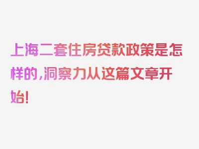 上海二套住房贷款政策是怎样的，洞察力从这篇文章开始！