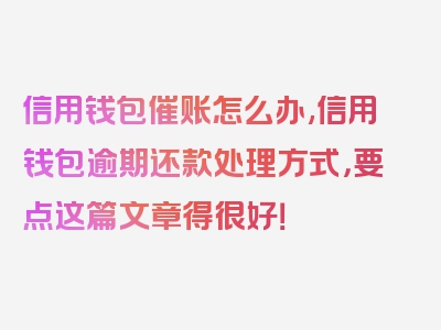 信用钱包催账怎么办,信用钱包逾期还款处理方式，要点这篇文章得很好！