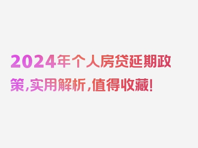 2024年个人房贷延期政策，实用解析，值得收藏！