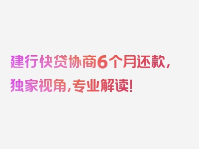 建行快贷协商6个月还款，独家视角，专业解读！