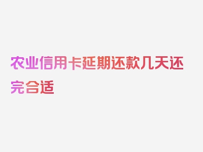 农业信用卡延期还款几天还完合适