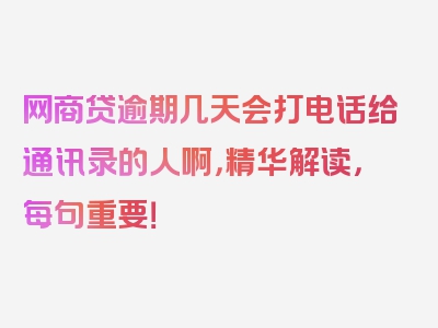 网商贷逾期几天会打电话给通讯录的人啊，精华解读，每句重要！