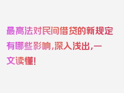 最高法对民间借贷的新规定有哪些影响，深入浅出，一文读懂！