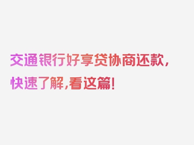 交通银行好享贷协商还款，快速了解，看这篇！