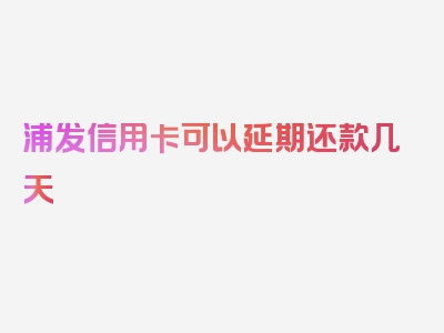 浦发信用卡可以延期还款几天