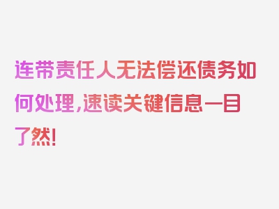 连带责任人无法偿还债务如何处理，速读关键信息一目了然！