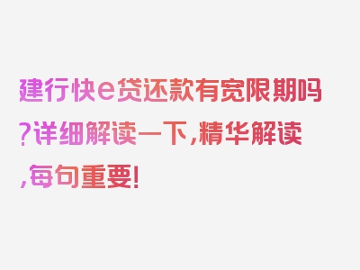 建行快e贷还款有宽限期吗?详细解读一下，精华解读，每句重要！