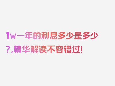 1w一年的利息多少是多少?，精华解读不容错过！