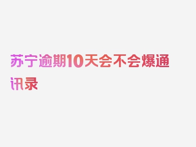 苏宁逾期10天会不会爆通讯录