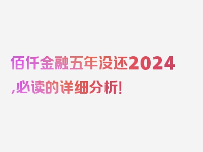 佰仟金融五年没还2024，必读的详细分析！