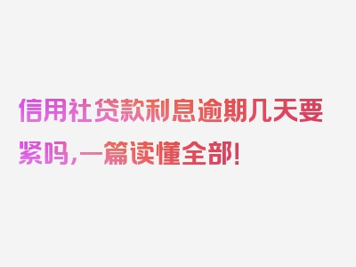 信用社贷款利息逾期几天要紧吗，一篇读懂全部！