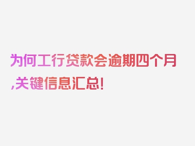 为何工行贷款会逾期四个月，关键信息汇总！