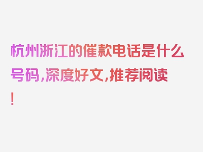 杭州浙江的催款电话是什么号码，深度好文，推荐阅读！